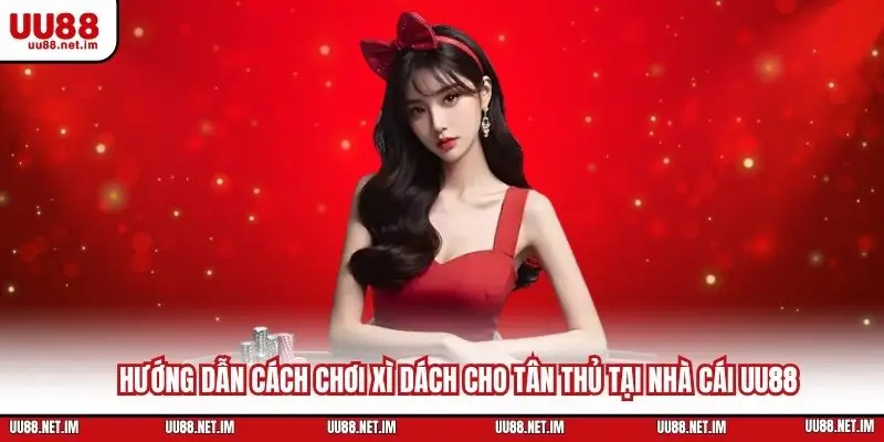 Hướng Dẫn Cách Chơi Xì Dách Cho Tân Thủ Tại Nhà Cái UU88